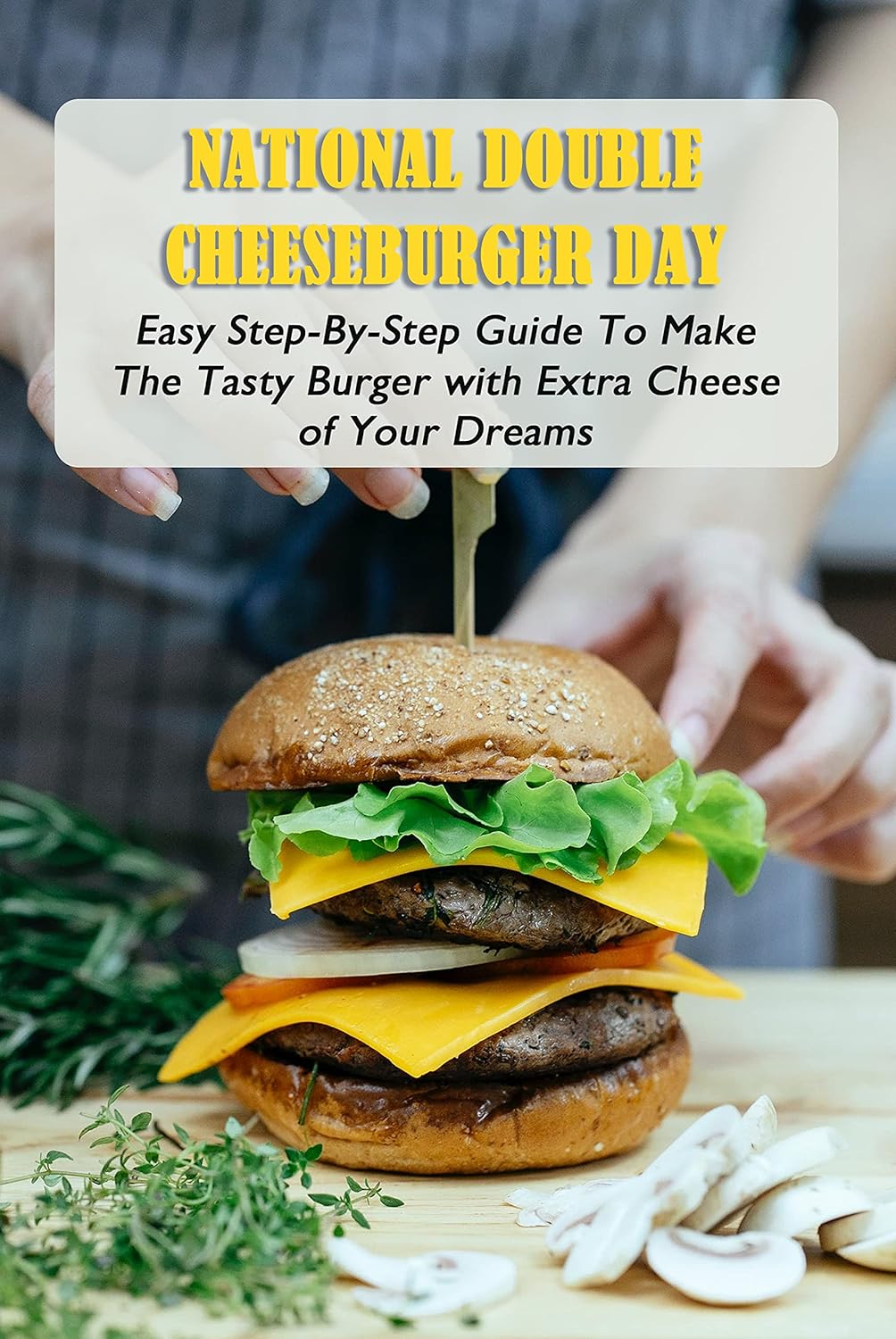 National Double Cheeseburger Day: Easy Step-By-Step Guide To Make The Tasty Burger with Extra Cheese of Your Dreams: National Double Cheeseburger Day Acitivites (English Edition)