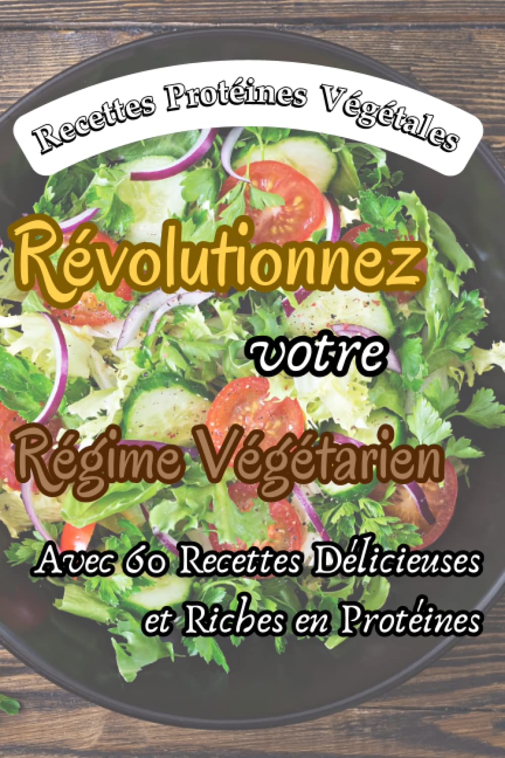 Recette Protéines Végétales: Révolutionnez votre Régime Végétarien avec 60 Recettes Délicieuses et Riches en Protéines