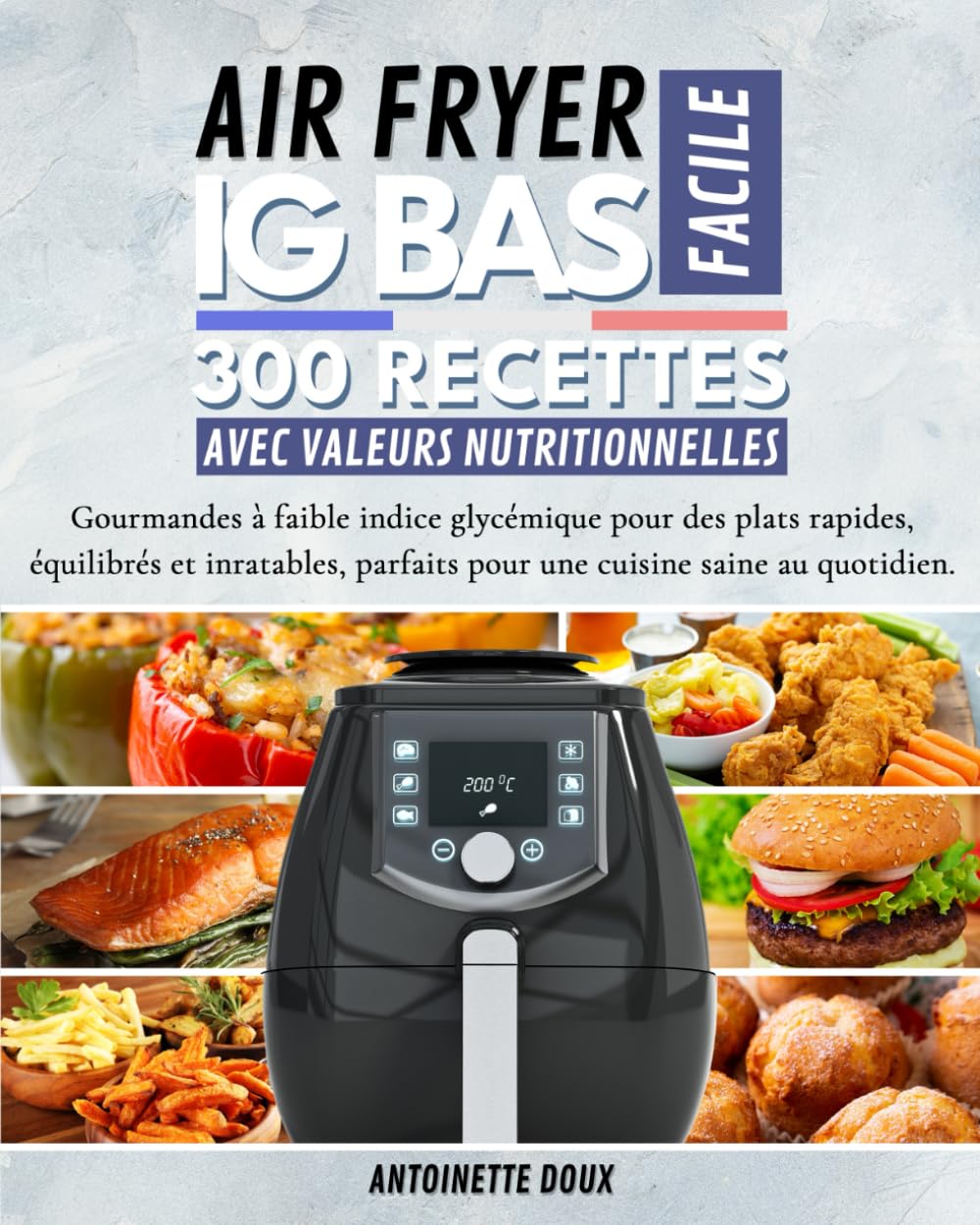 AIR FRYER IG BAS FACILE: 300 recettes faciles et gourmandes à faible indice glycémique pour des plats rapides, équilibrés et inratables, parfaits pour une cuisine saine au quotidien.