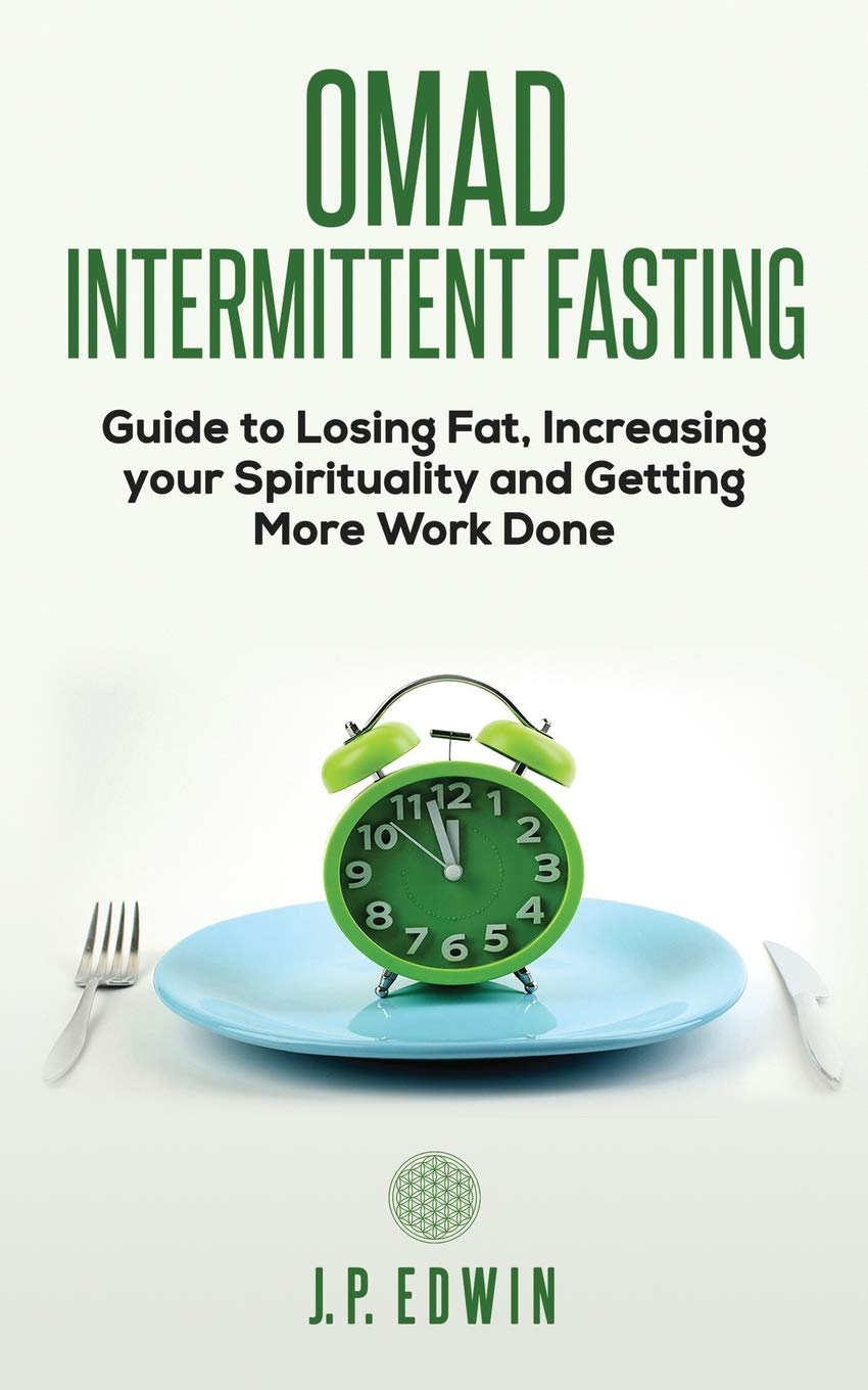 Omad: Intermittent Fasting Guide to Losing Fat, Increasing your Spirituality and Getting More Work Done