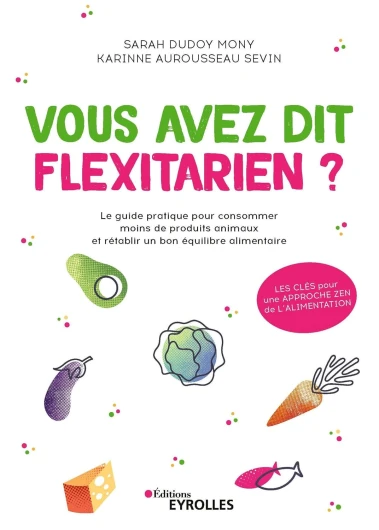 Vous avez dit flexitarien ?: Le guide pratique pour consommer moins de produits animaux et rétablir un bon équilibre alimentaire (EYROLLES)