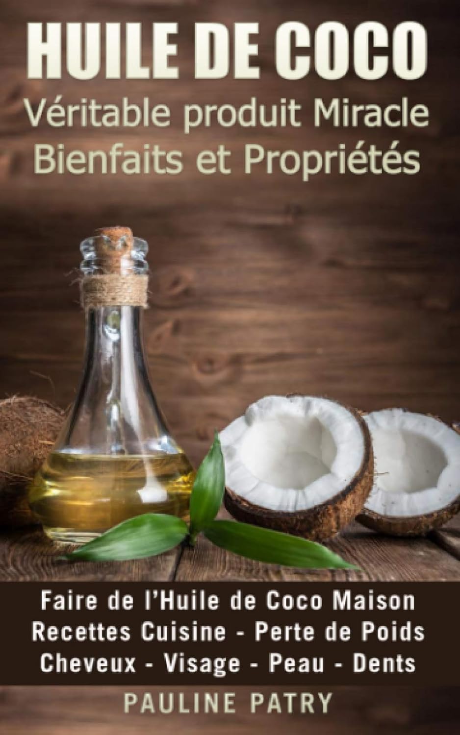 HUILE DE COCO - Véritable produit Miracle - Bienfaits et Propriétés: Recettes Cuisine - Perte de Poids - Cheveux - Visage - Peau - Dents - Faire de l’Huile de Coco Maison