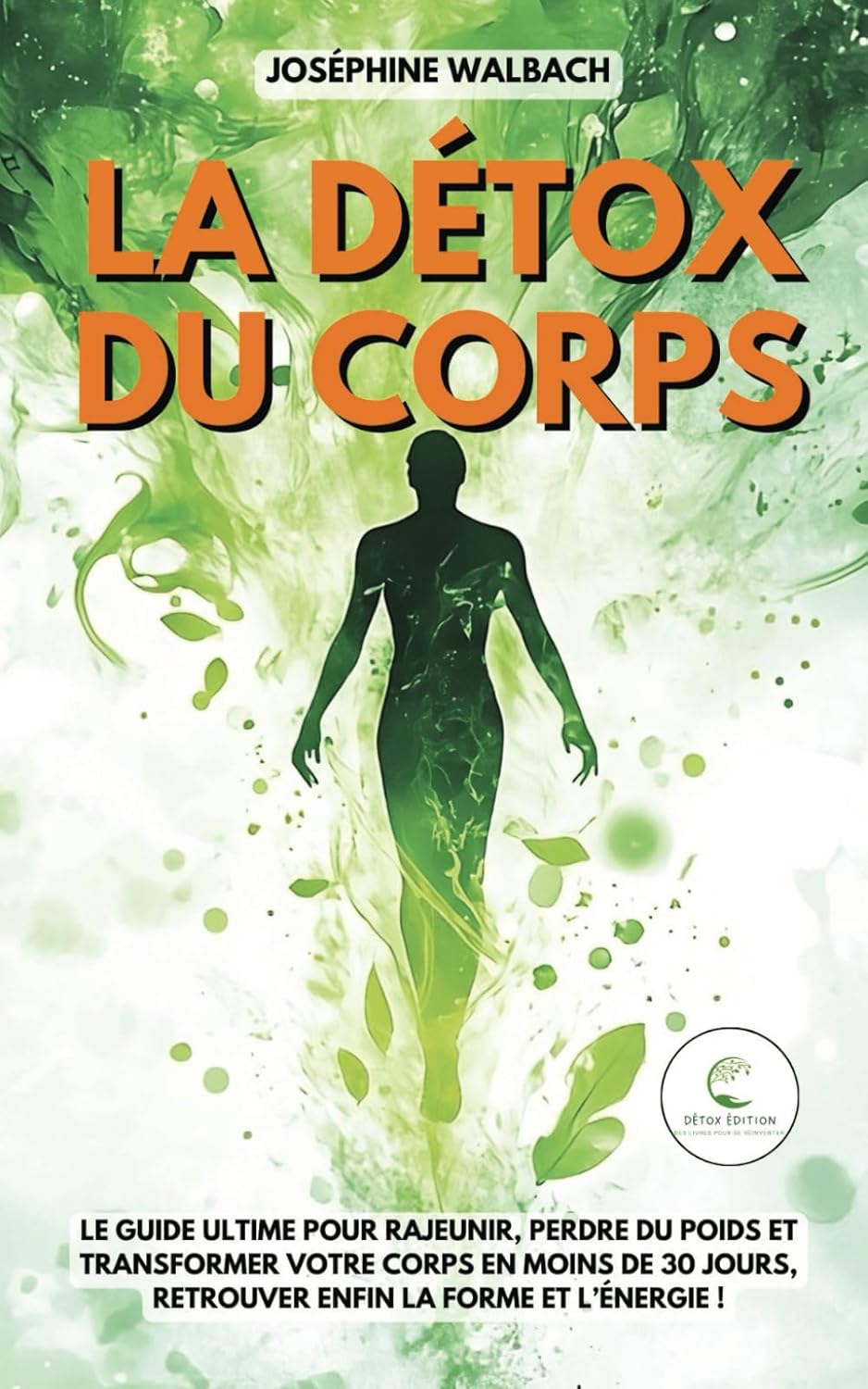 La Détox du corps: Le guide ultime pour rajeunir, perdre du poids et transformer votre corps en moins de 30 jours, retrouver enfin la forme et l’énergie !
