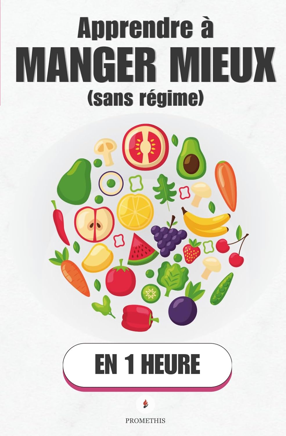 Apprendre à manger mieux (sans régime), en 1 heure: Mieux manger sans peser, compter ni culpabiliser : c’est possible