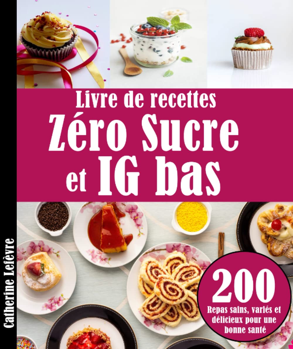 Livre de recettes Zéro Sucre et IG bas: 200 Repas sains, variés et délicieux pour une bonne santé