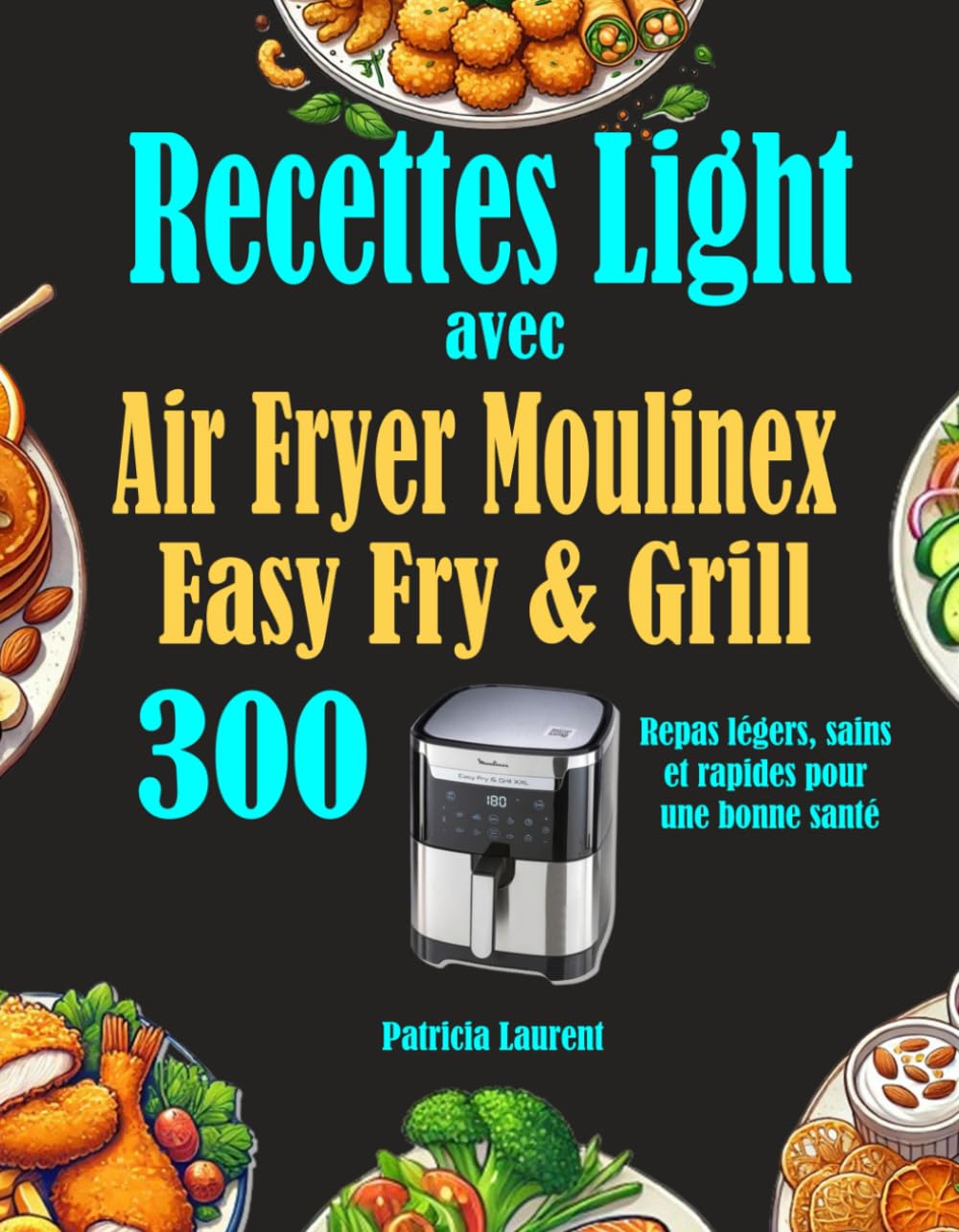 Recettes Light avec Air Fryer Moulinex Easy Fry & Grill: 300 Repas légers, sains et rapides pour une bonne santé