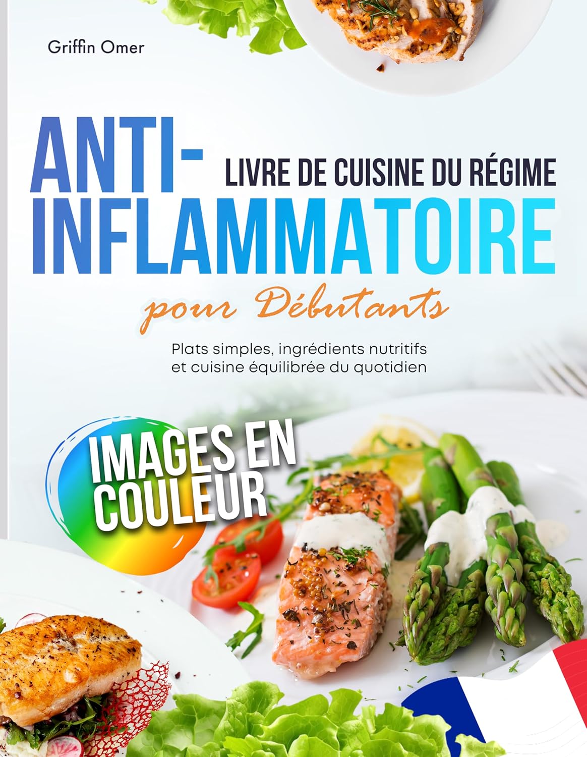 Livre de Cuisine du Régime Anti-Inflammatoire pour Débutants: Plats Simples, Ingrédients Nutritifs et Cuisine Équilibrée du Quotidien