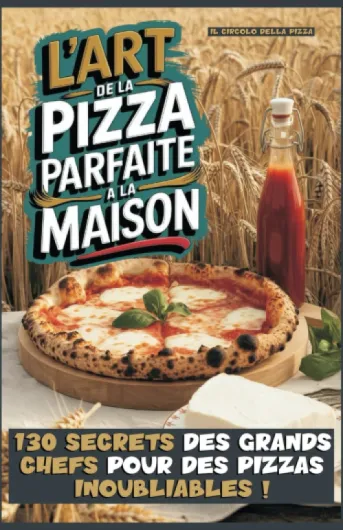L'ART DE LA PIZZA PARFAITE A LA MAISON: 130 SECRETS DES GRANDS CHEFS POUR DES PIZZAS INOUBLIABLES !