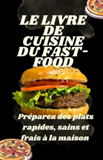 Le livre de cuisine du fast-food: Préparez des plats rapides, sains et frais à la maison