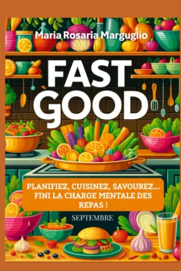 Fast Good - Septembre: Planifiez, Cuisinez, Savourez...Finie la charge mentale des repas!