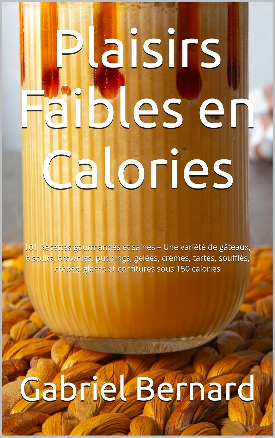 Plaisirs Faibles en Calories: 101 Recettes gourmandes et saines – Une variété de gâteaux, biscuits, brownies, puddings, gelées, crèmes, tartes, soufflés, .. - glaces et confitures sous 150 calories