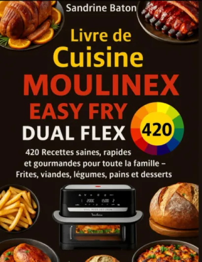 Livre de Cuisine Moulinex Easy Fry Dual Flex: 420 Recettes saines, rapides et gourmandes pour toute la famille – Frites, viandes, légumes, pains et desserts
