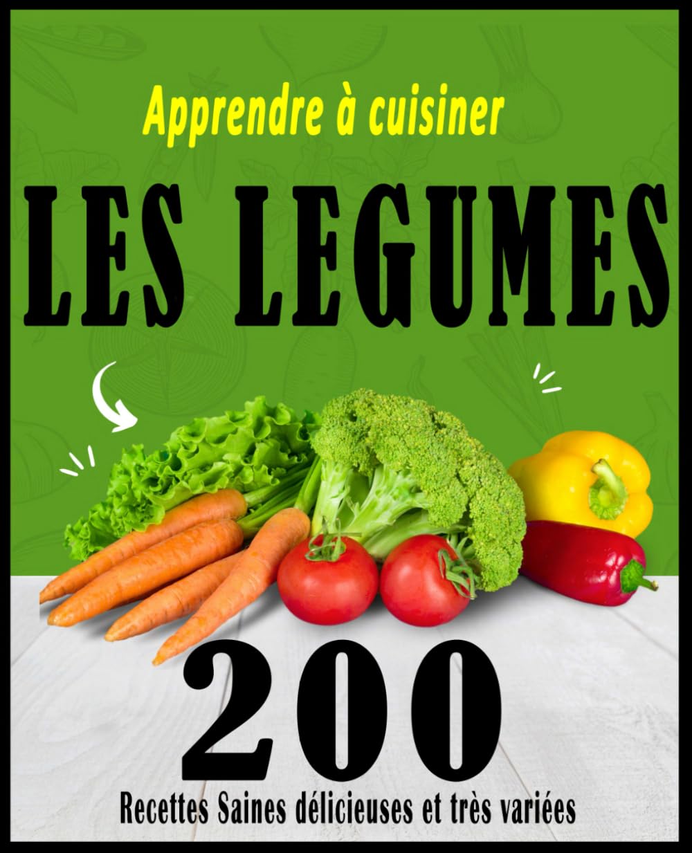 Apprendre à cuisiner les légumes: 200 Recettes Saines délicieuses et très variées
