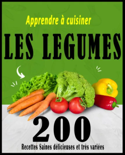 Apprendre à cuisiner les légumes: 200 Recettes Saines délicieuses et très variées