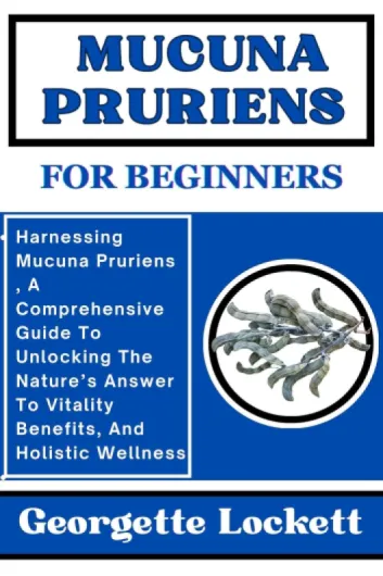 MUCUNA PRURIENS FOR BEGINNERS: Harnessing Mucuna Pruriens , A Comprehensive Guide To Unlocking The Nature’s Answer To Vitality Benefits, And Holistic Wellness (English Edition)