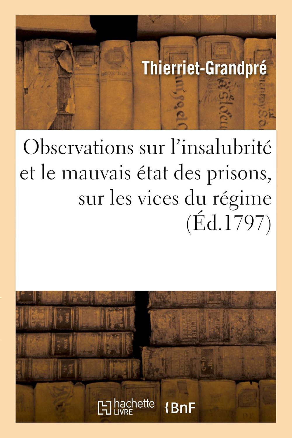 Observations sur l'insalubrité et le mauvais état des prisons, sur les vices du régime