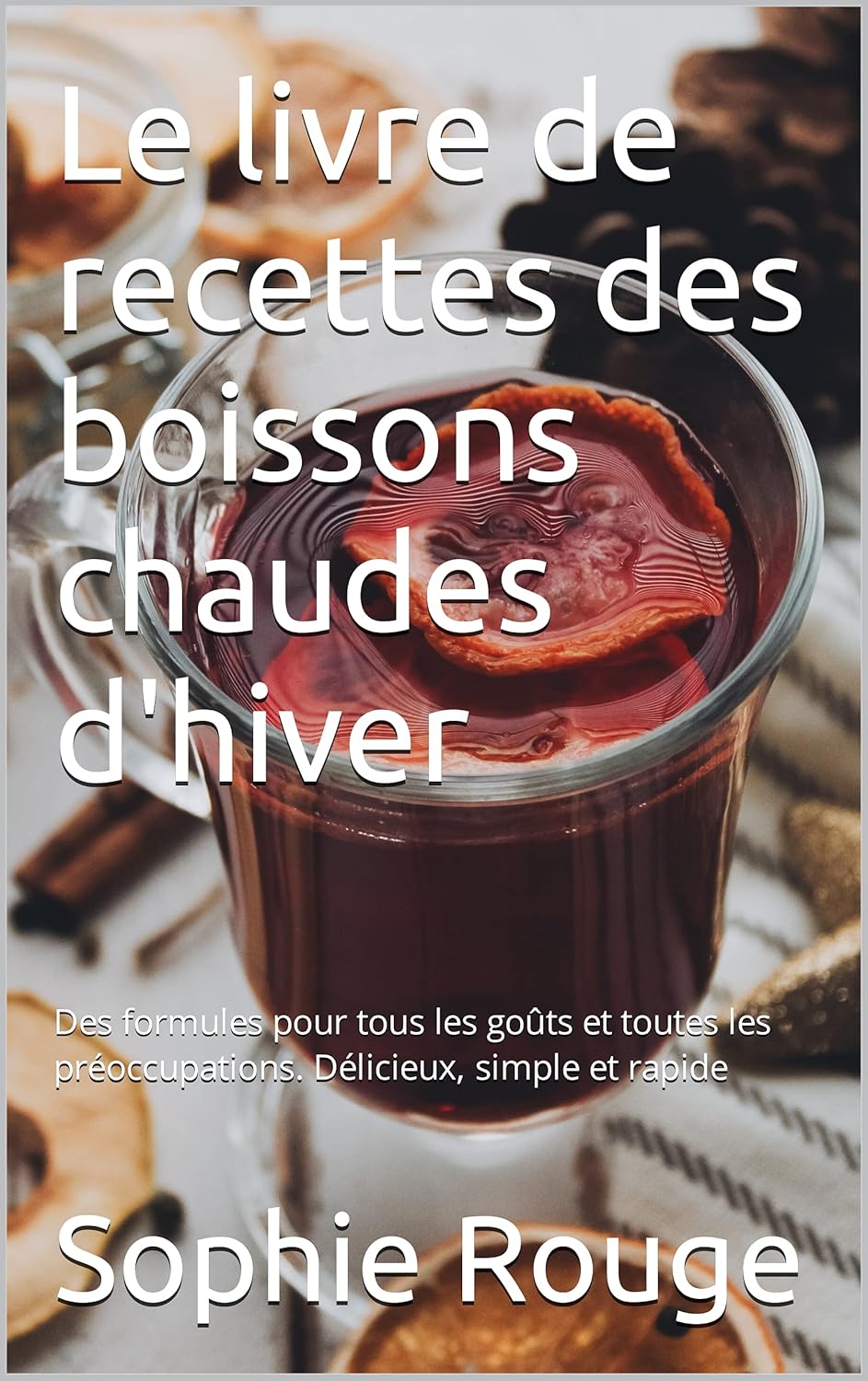 Le livre de recettes des boissons chaudes d'hiver: Des formules pour tous les goûts et toutes les préoccupations - Délicieux, simple et rapide